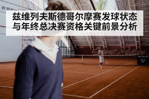 兹维列夫斯德哥尔摩赛发球状态与年终总决赛资格关键前景分析